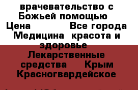 врачевательство с Божьей помощью › Цена ­ 5 000 - Все города Медицина, красота и здоровье » Лекарственные средства   . Крым,Красногвардейское